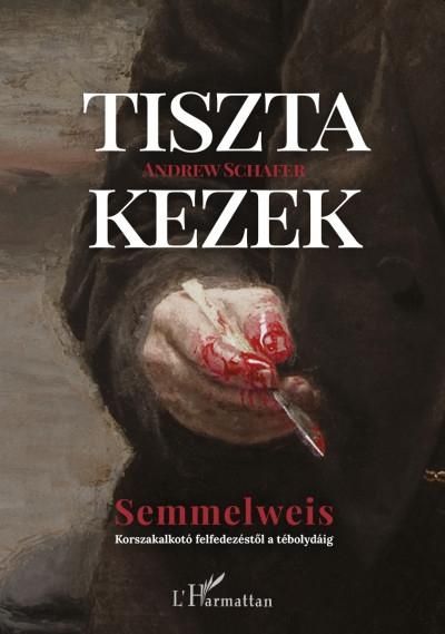 Tiszta kezek - semmelweis (korszakalkotó felfedezéstől a tébolydáig