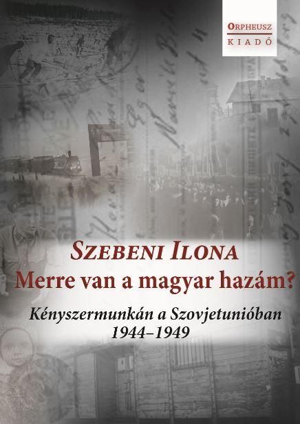 Merre van a magyar hazám? - kényszermunkán a szovjetunióban 1944-1949